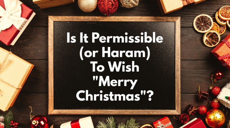 Is It Permissible (or Haram) To Wish "Merry Christmas" In Islam?
