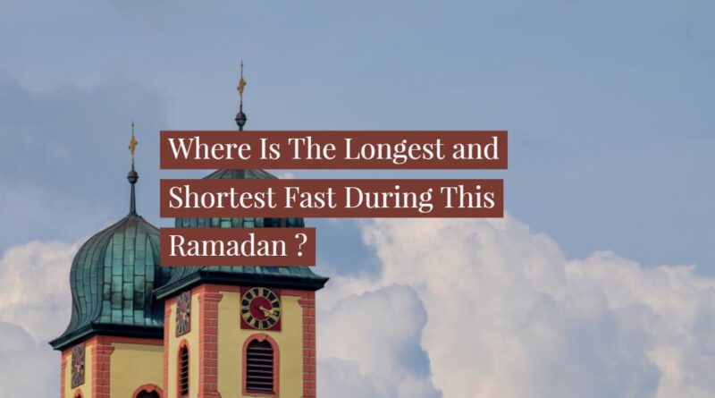 Where Is The Longest and Shortest Fast This Ramadan