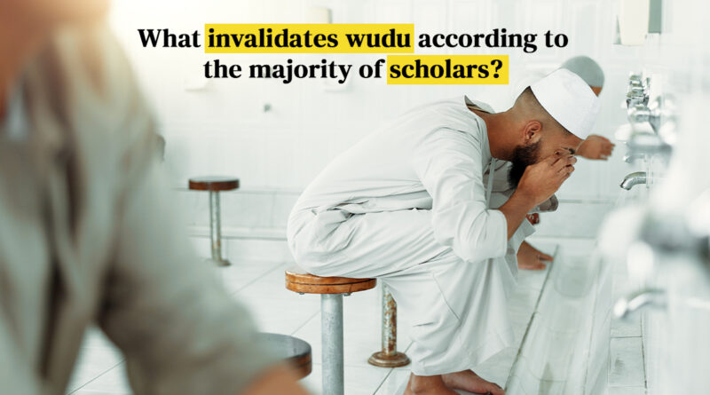 What Invalidates Wudu According To The Majority of Scholars?