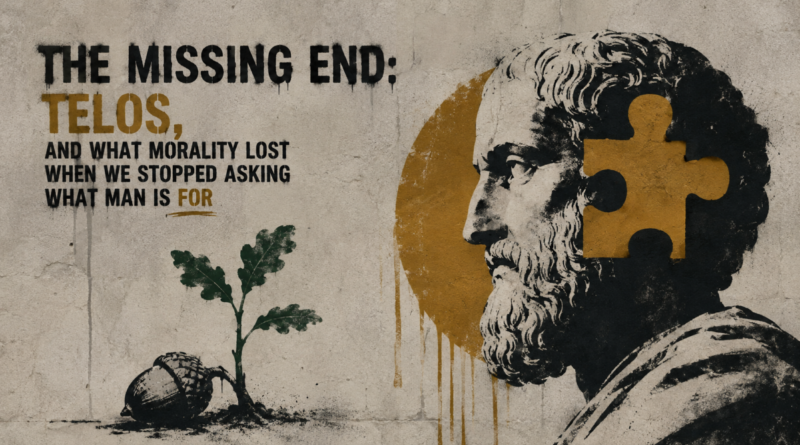 The Missing End: Telos, and What Morality Lost When We Stopped Asking What Man Is For