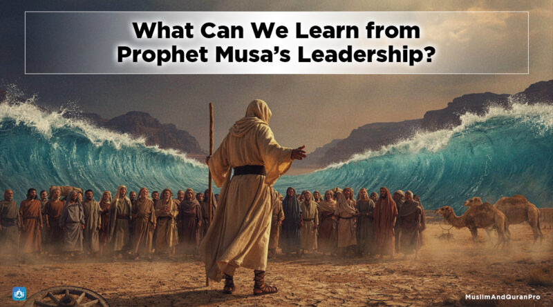 What Can We Learn from Prophet Musa’s Leadership? - Muslim and Quran
