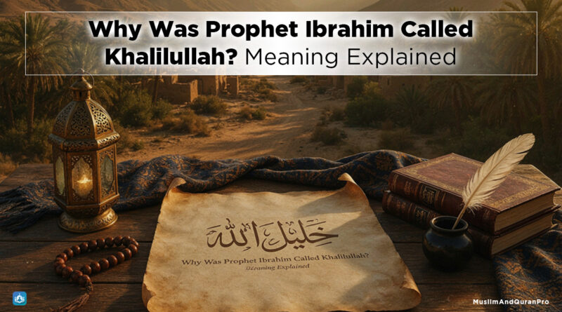 Why Was Prophet Ibrahim Called Khalilullah? Meaning Explained - Muslim and Quran